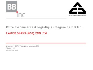 ©BBInc 2014
Offre E-commerce & logistique integrée de BB Inc.
Exemple de ACD Racing Parts USA
Document : BBINC_Illustration e-commerce 2015
Version : 1.0
Date: 06/01/2015
 