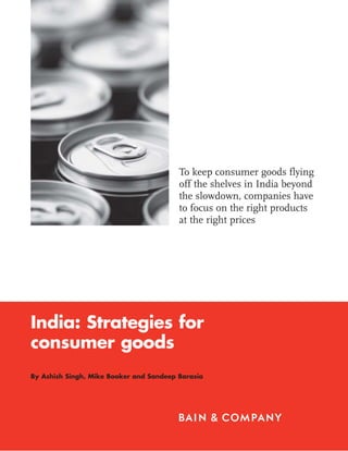 India: Strategies for
consumer goods
By Ashish Singh, Mike Booker and Sandeep Barasia
To keep consumer goods flying
off the shelves in India beyond
the slowdown, companies have
to focus on the right products
at the right prices
 