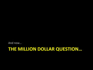 And now…

THE MILLION DOLLAR QUESTION…
 