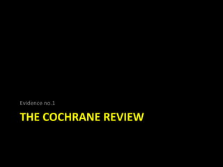 Evidence no.1

THE COCHRANE REVIEW
 
