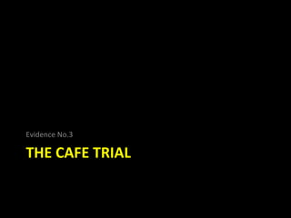 Evidence No.3

THE CAFE TRIAL
 
