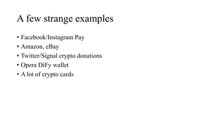 A few strange examples
• Facebook/Instagram Pay
• Amazon, eBay
• Twitter/Signal crypto donations
• Opera DiFy wallet
• A lot of crypto cards
 