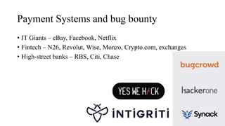 Payment Systems and bug bounty
• IT Giants – eBay, Facebook, Netflix
• Fintech – N26, Revolut, Wise, Monzo, Crypto.com, exchanges
• High-street banks – RBS, Citi, Chase
 