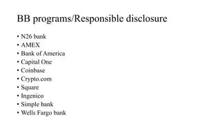 BB programs/Responsible disclosure
• N26 bank
• AMEX
• Bank of America
• Capital One
• Coinbase
• Crypto.com
• Square
• Ingenico
• Simple bank
• Wells Fargo bank
 