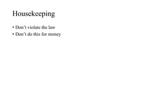 Housekeeping
• Don’t violate the law
• Don’t do this for money
 