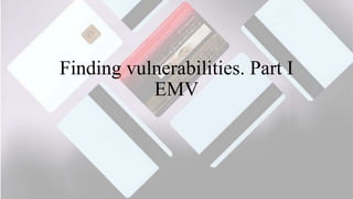 Finding vulnerabilities. Part I
EMV
 
