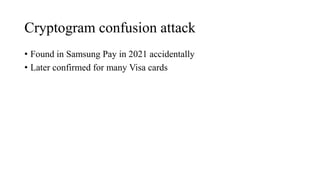 Cryptogram confusion attack
• Found in Samsung Pay in 2021 accidentally
• Later confirmed for many Visa cards
 