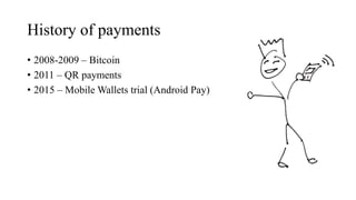 History of payments
• 2008-2009 – Bitcoin
• 2011 – QR payments
• 2015 – Mobile Wallets trial (Android Pay)
 
