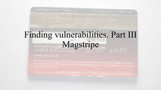 Finding vulnerabilities. Part III
Magstripe
 