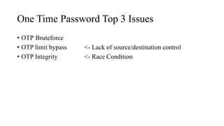 One Time Password Top 3 Issues
• OTP Bruteforce
• OTP limit bypass <- Lack of source/destination control
• OTP Integrity <- Race Condition
 