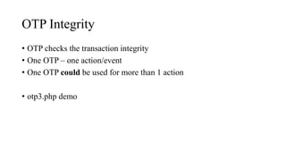 OTP Integrity
• OTP checks the transaction integrity
• One OTP – one action/event
• One OTP could be used for more than 1 action
• otp3.php demo
 