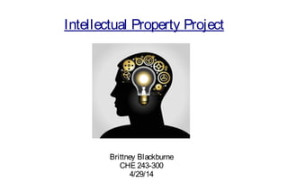 Intellectual Property Project
Brittney Blackburne
CHE 243-300
4/29/14
 