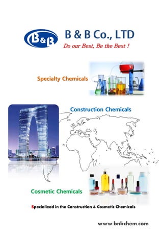 Specialized in the Construction & Cosmetic Chemicals
www.bnbchem.com
Do our Best, Be the Best !
Specialty Chemicals
Cosmetic Chemicals
Construction Chemicals
 