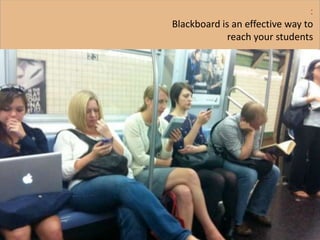 :
Blackboard is an effective way to
reach your students
 