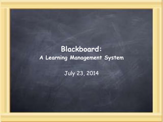 Blackboard:
A Learning Management System
July 23, 2014
 
