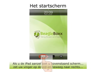 Het startscherm




Als u de iPad aanzet ziet u bovenstaand scherm...
zet uw vinger op de pijl en beweeg naar rechts...
                       17
 