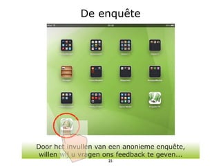De enquête




Door het invullen van een anonieme enquête,
 willen wij u vragen ons feedback te geven...
                     25
 
