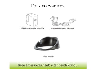 De accessoires




                  iPad houder




Deze accessoires heeft u ter beschikking...
                      6
 