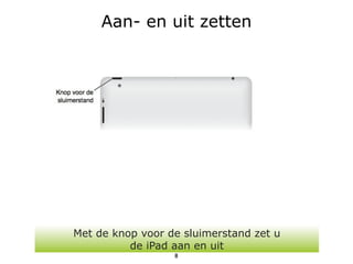Aan- en uit zetten




Met de knop voor de sluimerstand zet u
          de iPad aan en uit
                  8
 