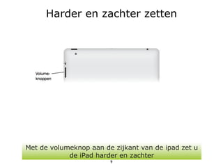 Harder en zachter zetten




Met de volumeknop aan de zijkant van de ipad zet u
            de iPad harder en zachter
                        9
 