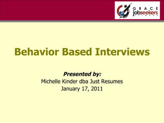Behavior Based Interviews Presented by: Michelle Kinder dba Just Resumes January 17, 2011 