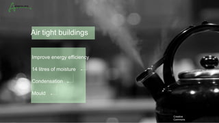 Improve energy efficiency
14 litres of moisture
Condensation
Mould
Air tight buildings
Creative
Commons
 