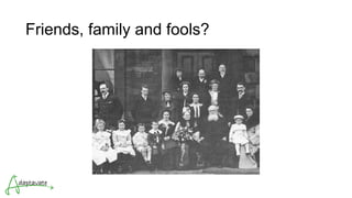 Friends, family and fools?
 