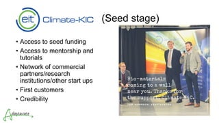 (Seed stage)
• Access to seed funding
• Access to mentorship and
tutorials
• Network of commercial
partners/research
institutions/other start ups
• First customers
• Credibility
 