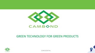 GREEN TECHNOLOGY FOR GREEN PRODUCTS
CONFIDENTIAL
 