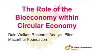 Dale Walker, Research Analyst, Ellen
Macarthur Foundation
The Role of the
Bioeconomy within
Circular Economy
 