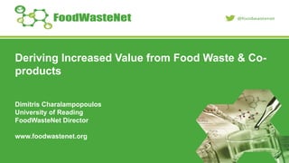 Deriving Increased Value from Food Waste & Co-
products
Dimitris Charalampopoulos
University of Reading
FoodWasteNet Director
www.foodwastenet.org
 
