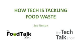 HOW TECH IS TACKLING
FOOD WASTE
Sue Nelson
 