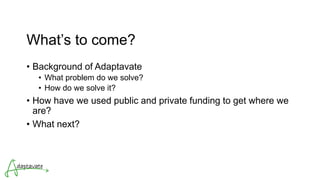 What’s to come?
• Background of Adaptavate
• What problem do we solve?
• How do we solve it?
• How have we used public and private funding to get where we
are?
• What next?
 