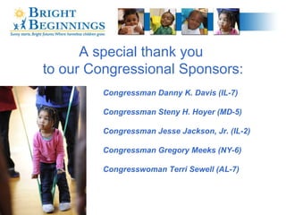 A special thank you  to our Congressional Sponsors: Congressman Danny K. Davis (IL-7) Congressman Steny H. Hoyer (MD-5) Congressman Jesse Jackson, Jr. (IL-2) Congressman Gregory Meeks (NY-6) Congresswoman Terri Sewell (AL-7) 
