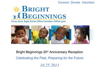 Bright Beginnings 20 th  Anniversary Reception Celebrating the Past, Preparing for the Future 10.25.2011 Connect. Donate. Volunteer. 