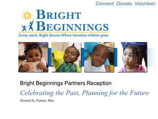 Bright Beginnings Partners Reception Celebrating the Past, Planning for the Future Hosted by Fannie Mae Connect. Donate. Volunteer. 