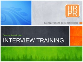 Managerial and personal success 
Course description 
INTERVIEW TRAINING 
HR 
PR 
 