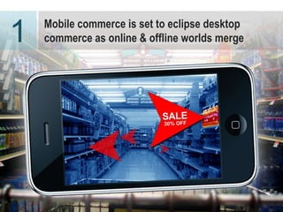 Mobile commerce is set to eclipse desktop
1   commerce as online & offline worlds merge




                                                3
 