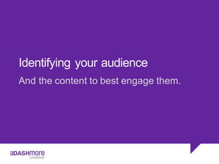 Identifying  your  audience
And  the  content  to  best  engage  them.  
 