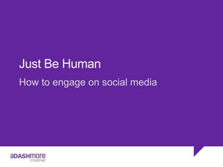 Just Be Human
How to engage on social media
 