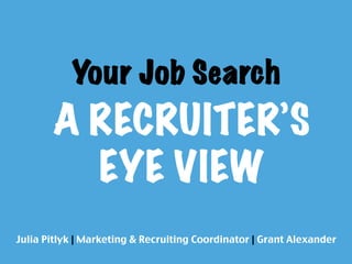 Your Job Search
        A RECRUITER’S
          EYE VIEW
Julia Pitlyk | Marketing & Recruiting Coordinator | Grant Alexander	
 