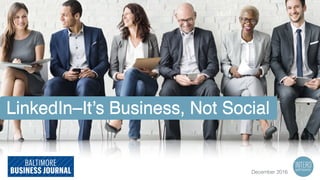 LinkedIn–It’s Business, Not Social
December 2016
 