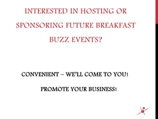 CONVENIENT – WE’LL COME TO YOU!
PROMOTE YOUR BUSINESS!
INTERESTED IN HOSTING OR
SPONSORING FUTURE BREAKFAST
BUZZ EVENTS?
 