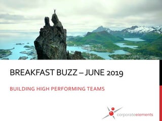 BREAKFAST BUZZ –JUNE 2019
BUILDING HIGH PERFORMING TEAMS
 