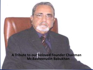A Tribute to our beloved Founder Chairman
Mr.Basheerudin Babukhan

 