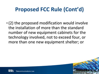 Telecommunications Law
P roposedFCC R ule(Cont’d)
•(2) the proposed modification would involve
the installation of more than the standard
number of new equipment cabinets for the
technology involved, not to exceed four, or
more than one new equipment shelter; or
 