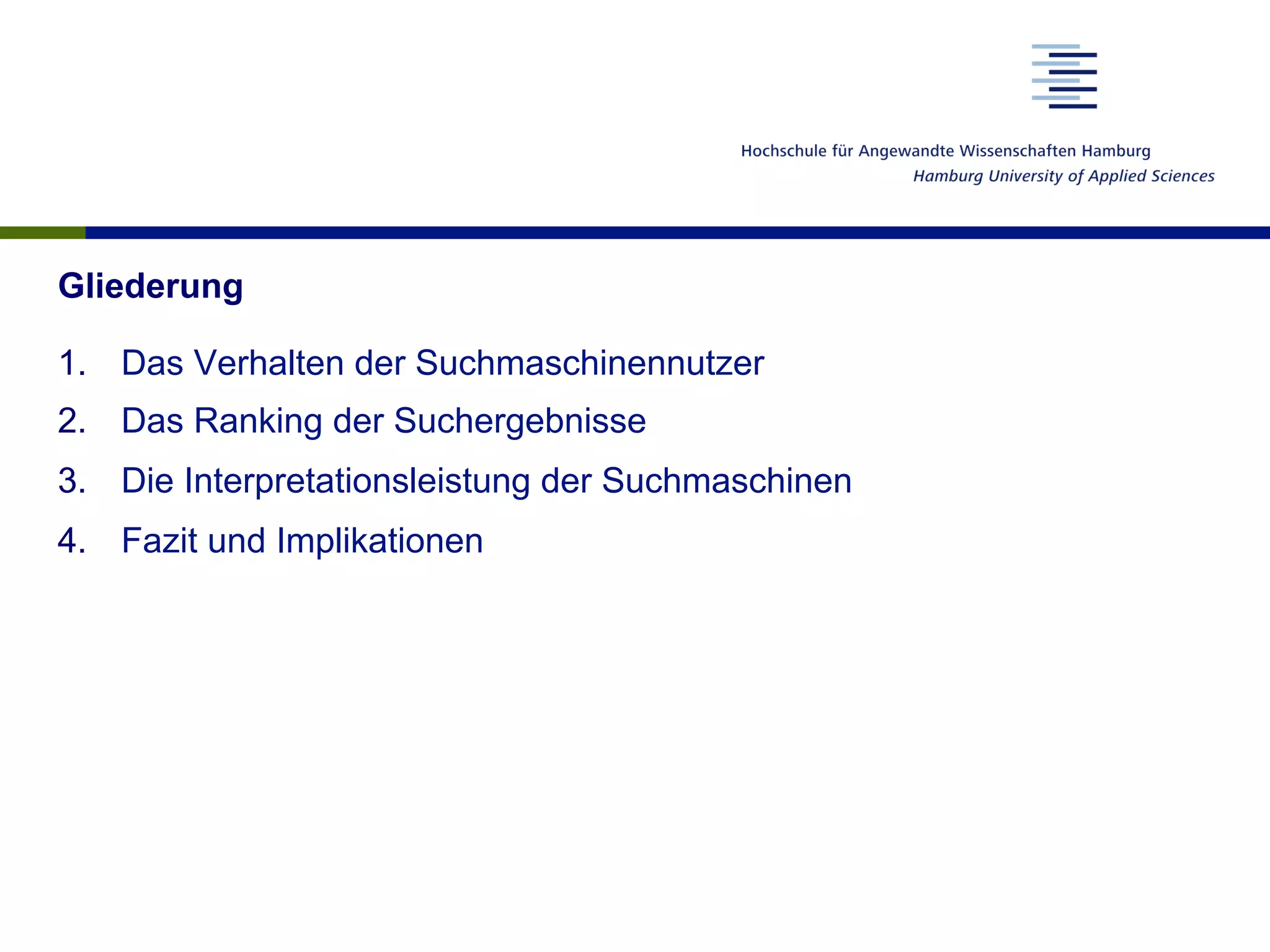 Gliederung
1.  Das Verhalten der Suchmaschinennutzer
2.  Das Ranking der Suchergebnisse
3.  Die Interpretationsleistung der Suchmaschinen
4.  Fazit und Implikationen
 