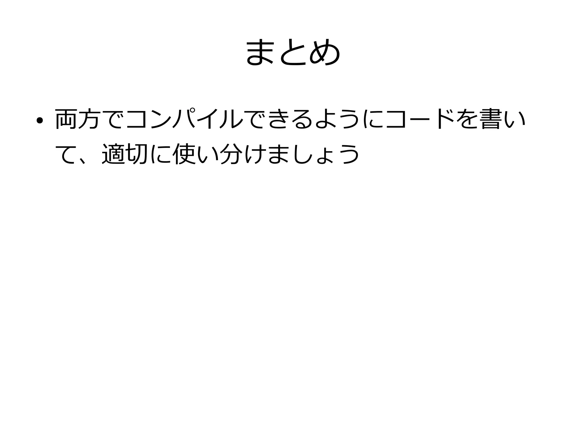 まとめ
●   両方でコンパイルできるようにコードを書い
    て、適切に使い分けましょう
 