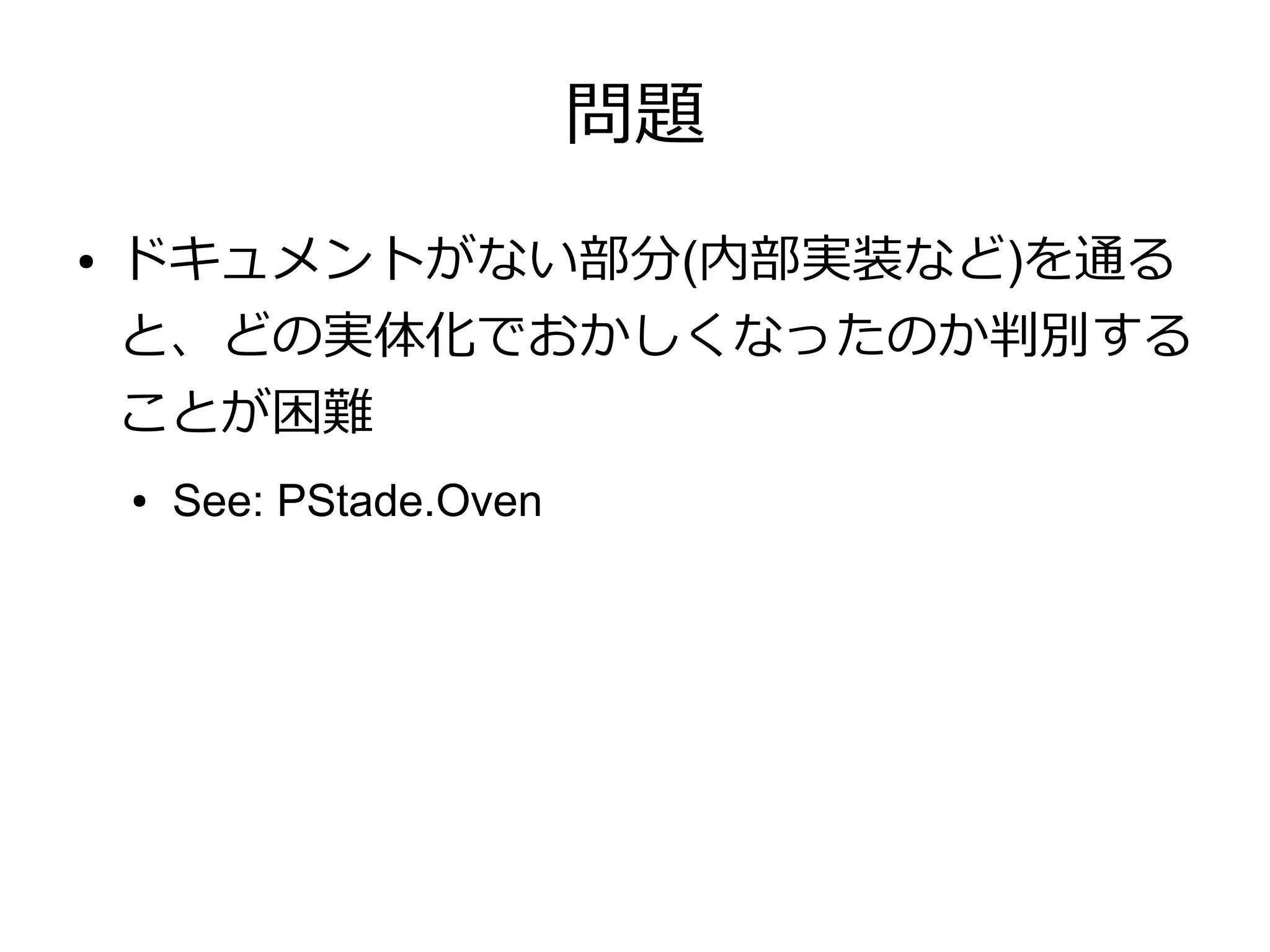 問題
●   ドキュメントがない部分(内部実装など)を通る
    と、どの実体化でおかしくなったのか判別する
    ことが困難
    ●   See: PStade.Oven
 