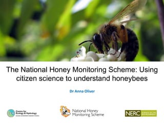 The National Honey Monitoring Scheme: Using
citizen science to understand honeybees
Dr Anna Oliver
 